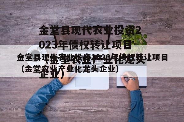 金堂县现代农业投资2023年债权转让项目（金堂农业产业化龙头企业）