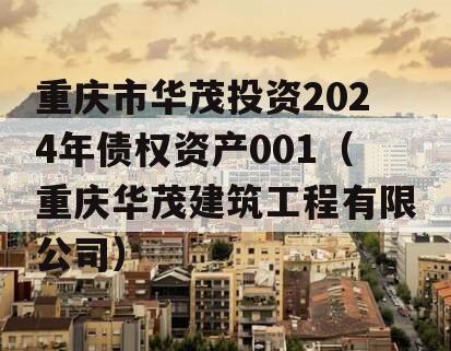 重庆市华茂投资2024年债权资产001（重庆华茂建筑工程有限公司）